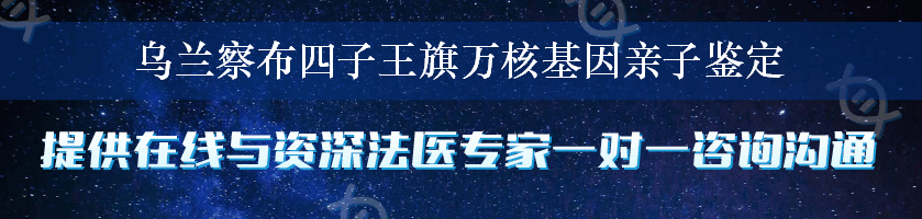 乌兰察布四子王旗万核基因亲子鉴定